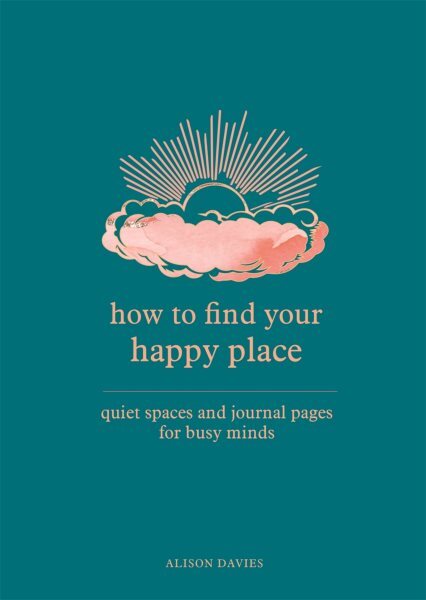 How to Find Your Happy Place : Quiet Spaces and Journal Pages for Busy Minds,...