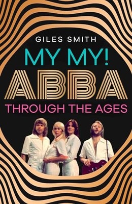 My My!: ABBA Through the Ages, Smith, Giles