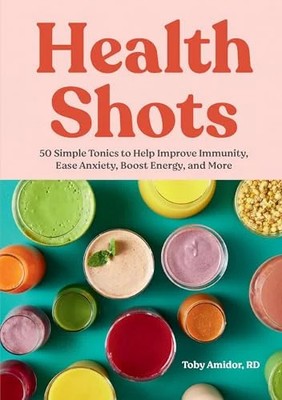 Health Shots: 50 Simple Tonics to Help Improve Immunity, Ease Anxiety, Boost Ene