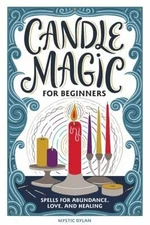 Candle Magic for Beginners : Spells for Abundance, Love, and Heal