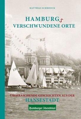Hamburgs verschwundene Orte Überraschende Geschichten aus der Hansestadt