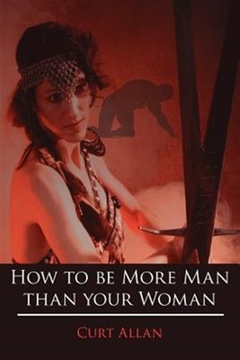 How to Be More Man Than Your Woman, Paperback by Allan, Curt, Brand New, Free...