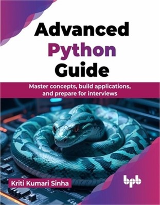 Advanced Python Guide: Master Concepts, Build Applications, and Prepare for Inte