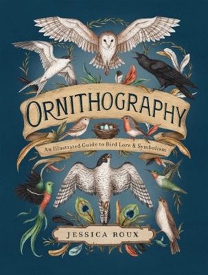 Ornithography : An Illustrated Guide to Bird Lore and Symbolism J