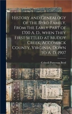 History and Genealogy of the Byrd Family, From the Early Part of 1700 A. D., Whe