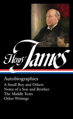 Henry James: Autobiographies: A Small Boy and Others / Notes of a Son and Brothe