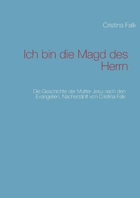 Ich bin die Magd des Herrn: Die Geschichte der Mutter Jesu nach den Evangelien. 