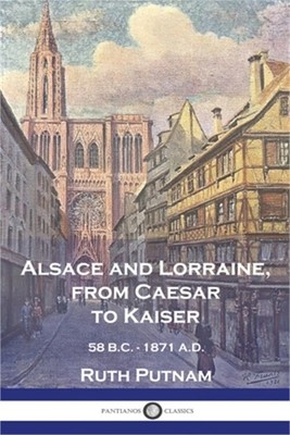 Alsace and Lorraine, from Caesar to Kaiser: 58 B.C. - 1871 A.D. (Paperback or So