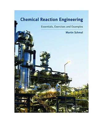 Chemical Reaction Engineering: Essentials, Exercises and Examples, Martin Schmal