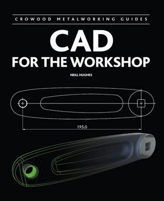 CAD for the Workshop (Crowood Metalworking Guides) By Neill Hugh