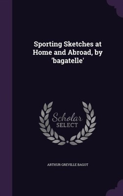Bagot - Sporting Sketches at Home and Abroad by 'bagatelle' - New har - X555z