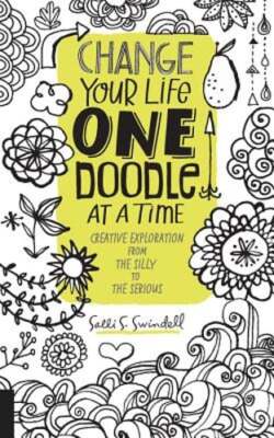 Change Your Life One Doodle at a Time: Creative Exploration from the Silly to