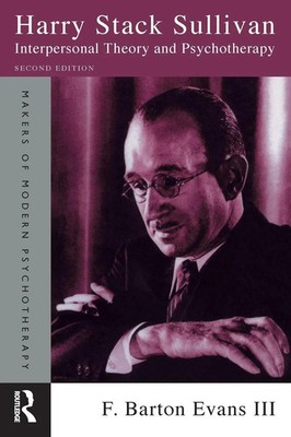 Harry Stack Sullivan Interpersonal Theory and Psychotherapy F. Barton Evans III