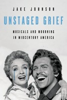 Unstaged Grief Musicals And Mourning In Midcentury America Jake Johnson Buch