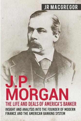 J R MacGregor J.P. Morgan - The Life and Deals of America's Banker (Tascabile)