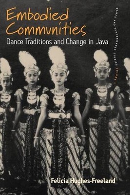 Embodied Communities: Dance Traditions and Change in Java by Felicia Hughes-Free