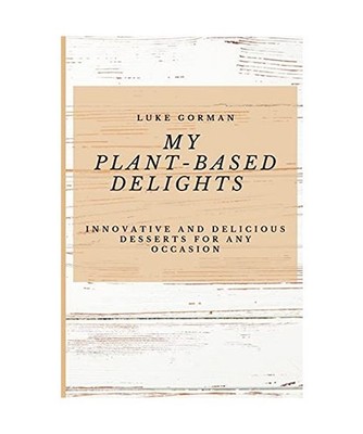 My Plant-Based Delights: Innovative and Delicious Desserts for Any Occasion: Inn