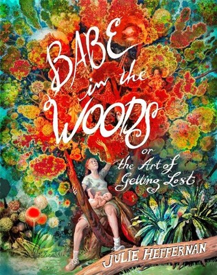 Babe in the Woods: Or, the Art of Getting Lost by Julie Heffernan Paperback Book