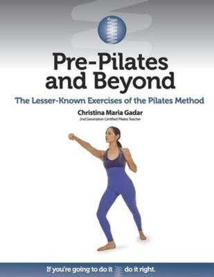 Pre-Pilates and Beyond: The Lesser-Known Exercises of the Pilates Method, C ...