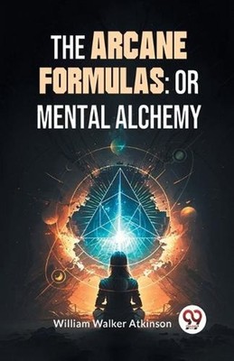 The Arcane Formulas: Or Mental Alchemy by William Walker Atkinson Paperback Book