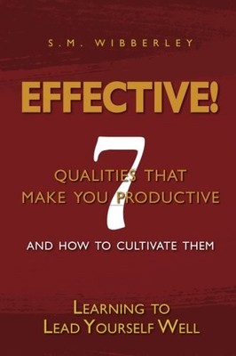 EFFECTIVE: LEARNING TO LEAD YOURSELF WELL: 7 QUALTIES THAT By S. M. Wibberley