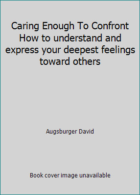 Caring Enough To Confront How to understand and express your deepest feelings...