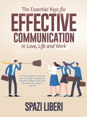 The Essential Keys For Effective Communication In Love, Life And Work: A Pr...