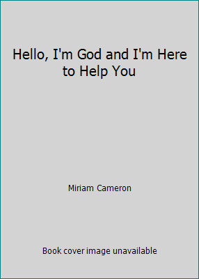 Hello, I'm God and I'm Here to Help You by Miriam Cameron