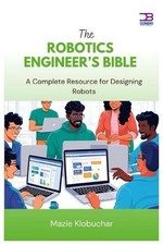 The Robotics Engineer's Bible: A Complete Resource for Designing Robots by Mazie