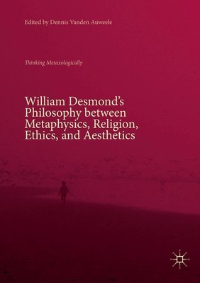 William Desmond's Philosophy between Metaphysics, Religion, Ethics, and Aestheti