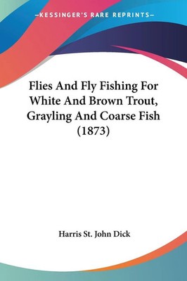 Flies And Fly Fishing For White And Brown Trout, Grayling And Coarse Fish (1873)