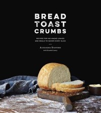 Bread Toast Crumbs: Recipes for No-Knead Loaves & Meals to Savor Every Slice: