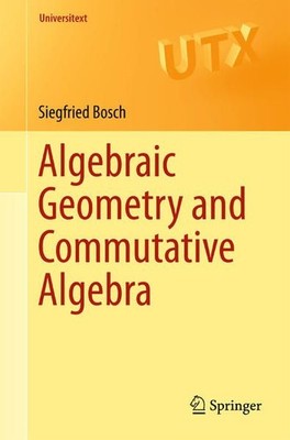 Bosch, Siegfried - Algebraic Geometry and Commutative Algebra (Universitext)
