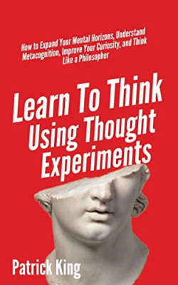 Learn To Think Using Thought Experiments: How to Expand -  NEW Patrick King 2020