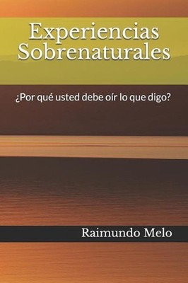 Experiencias Sobrenaturales: ?por Qu? Usted Debe O?r Lo Que Digo? by Raimundo Ba