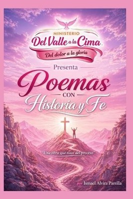 Poemas con Historia y Fe: Del Valle a la Cima: Del dolor a la Gloria by Ismael A