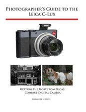 Photographer's Guide to the Leica C-Lux: Getting the Most from Leica's Comp...