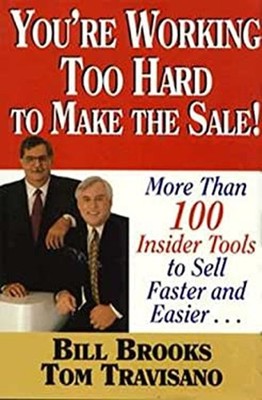 You're Working Too Hard to Make the Sale! : More Than 100 Insider
