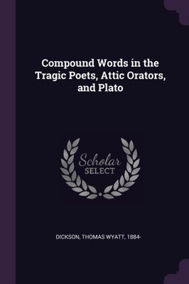 Dickson - Compound Words in the Tragic Poets Attic Orators and Plato - X555z