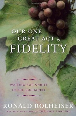 Our One Great Act of Fidelity: Waiting for Christ by Ronald Rolheiser 0307887030