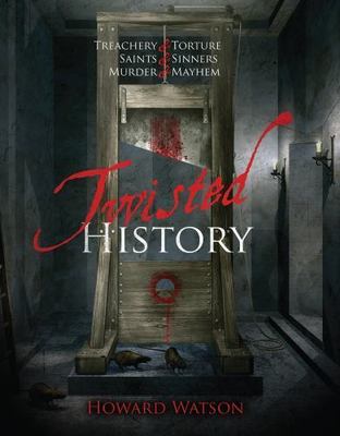 Twisted History: 32 True Stories of Torture, Traitors, Sadists, and Psychos... 