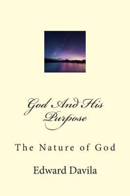 God And His Purpose: The Nature of God by Edward Davila