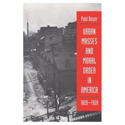 Urban Masses and Moral Order in America, 1820-1920 by Boyer, Paul