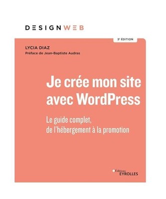 Je crée mon site avec WordPress: Le guide complet, de l'hébergement à la prom