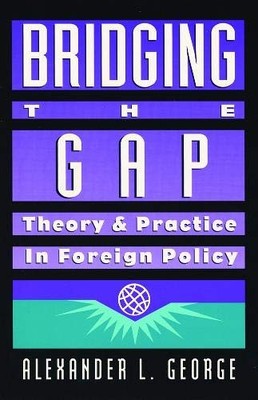 Bridging the Gap: Theory and Practice in Foreign Policy - Alexander L. Georg...
