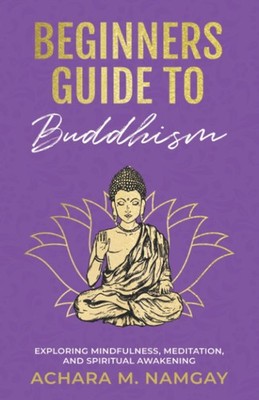 Beginners Guide to Buddhism: Exploring Mindfulness, Meditation, and Spiritual Aw