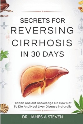 Secrets For Reversing Cirrhosis In 30 Days: Hidden Ancient Knowledge On How Not 
