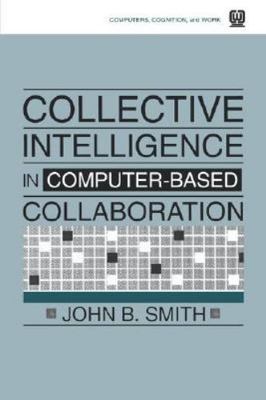 Collective Intelligence in Computer-Based Collaboration by Smith, John B.