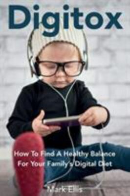 Digitox: How To Find A Healthy Balance For Your Family's Digital Diet