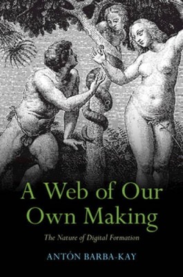 A Web of Our Own Making: The Nature of Digital Formation - Paperback - GOOD